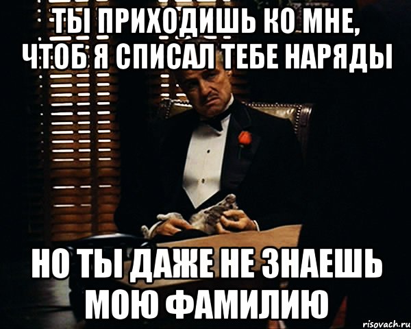 Ты приходишь ко мне, чтоб я списал тебе наряды но ты даже не знаешь мою фамилию, Мем Дон Вито Корлеоне