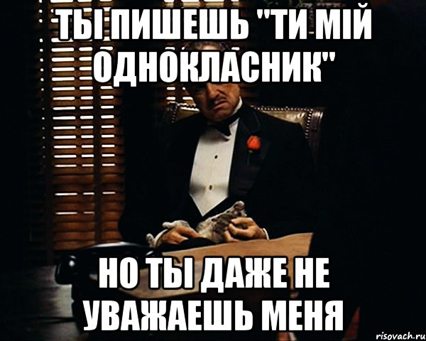 Ты пишешь "ти мій однокласник" но ты даже не уважаешь меня, Мем Дон Вито Корлеоне