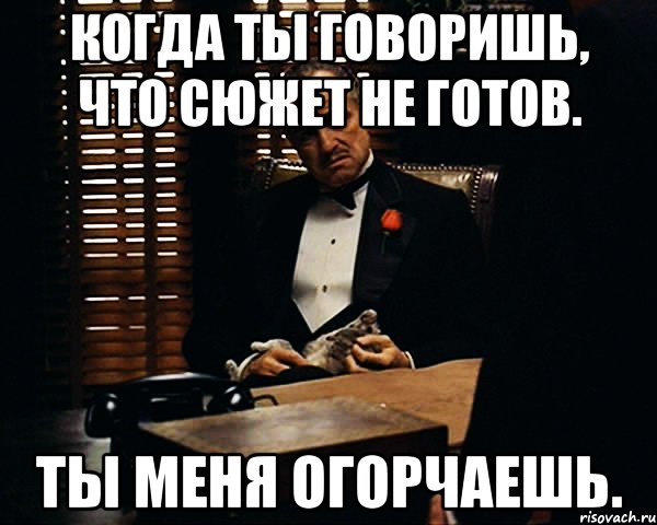 когда ты говоришь, что сюжет не готов. Ты меня огорчаешь., Мем Дон Вито Корлеоне