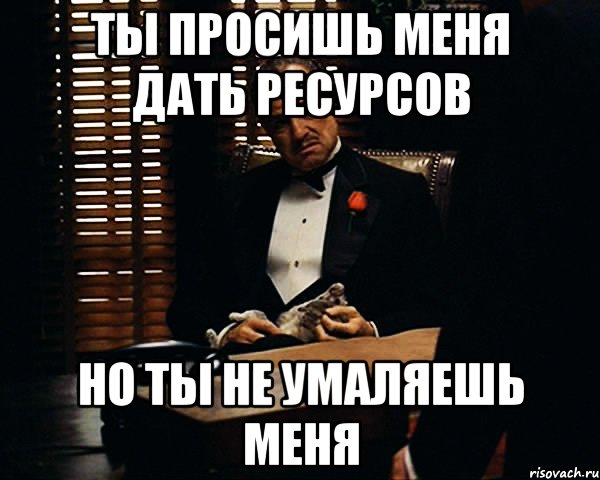 Ты просишь меня дать ресурсов но ты не умаляешь меня, Мем Дон Вито Корлеоне