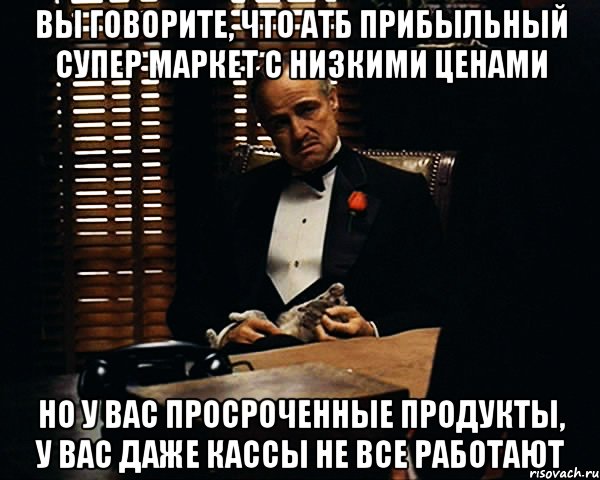 Вы говорите, что АТБ прибыльный супер маркет с низкими ценами Но у вас просроченные продукты, у вас даже кассы не все работают, Мем Дон Вито Корлеоне