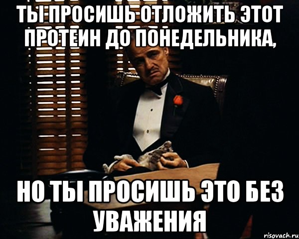 Ты просишь отложить этот протеин до понедельника, но ты просишь это без уважения, Мем Дон Вито Корлеоне