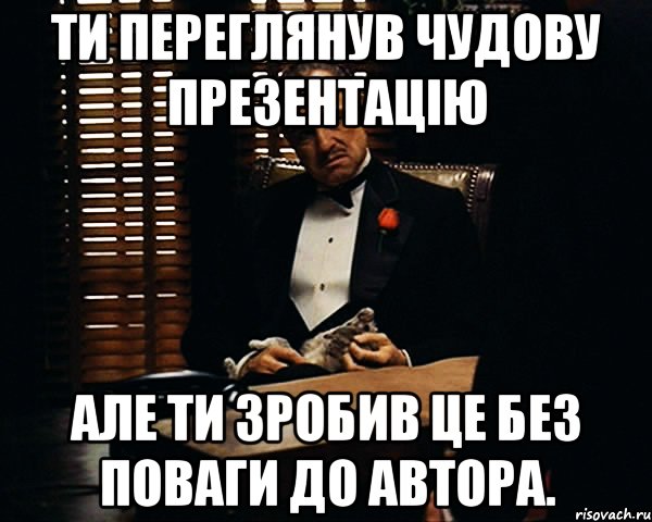 Ти переглянув чудову презентацію Але ти зробив це без поваги до автора., Мем Дон Вито Корлеоне