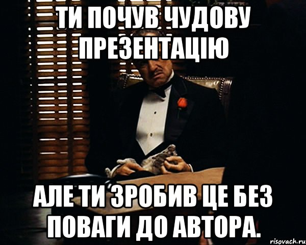 Ти почув чудову презентацію Але ти зробив це без поваги до автора., Мем Дон Вито Корлеоне