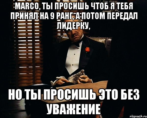 Marco, Ты просишь чтоб я тебя принял на 9 ранг, а потом передал лидерку, Но ты просишь это без уважение, Мем Дон Вито Корлеоне