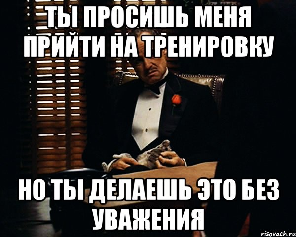 Ты просишь МЕНЯ прийти на тренировку Но ты делаешь это Без Уважения, Мем Дон Вито Корлеоне