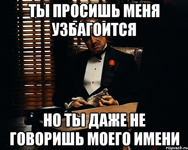 Ты просишь меня узбагоится Но ты даже не говоришь моего имени, Мем Дон Вито Корлеоне