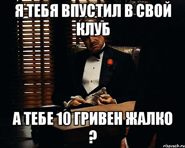 Я тебя впустил в свой клуб а тебе 10 гривен жалко ?, Мем Дон Вито Корлеоне