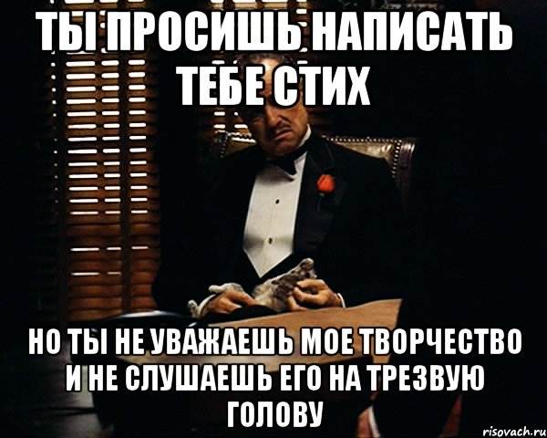 Ты просишь написать тебе стих Но ты не уважаешь мое творчество и не слушаешь его на трезвую голову, Мем Дон Вито Корлеоне