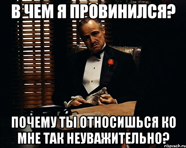 В ЧЕМ Я ПРОВИНИЛСЯ? ПОЧЕМУ ТЫ ОТНОСИШЬСЯ КО МНЕ ТАК НЕУВАЖИТЕЛЬНО?, Мем Дон Вито Корлеоне