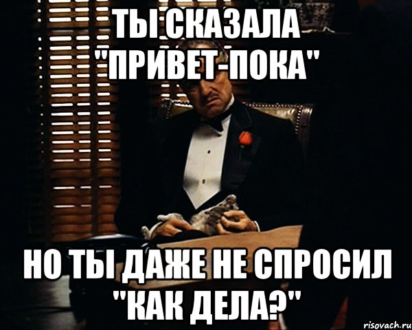 ты сказала "привет-пока" но ты даже не спросил "как дела?", Мем Дон Вито Корлеоне