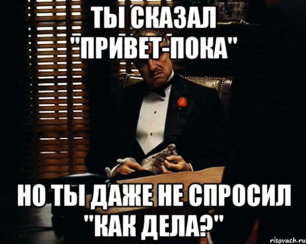 ты сказал "привет-пока" но ты даже не спросил "как дела?", Мем Дон Вито Корлеоне