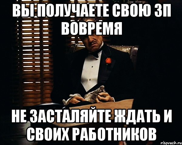 вы получаете свою зп вовремя не засталяйте ждать и своих работников, Мем Дон Вито Корлеоне