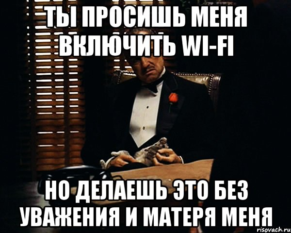 Ты просишь меня включить Wi-Fi Но делаешь это без уважения и матеря меня, Мем Дон Вито Корлеоне