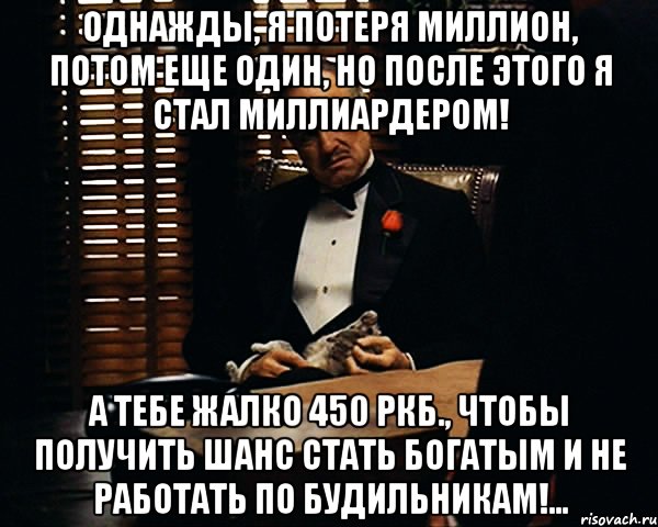 Однажды, я потеря миллион, потом еще один, но после этого я стал миллиардером! А тебе жалко 450 ркб., чтобы получить шанс стать богатым и не работать по будильникам!..., Мем Дон Вито Корлеоне