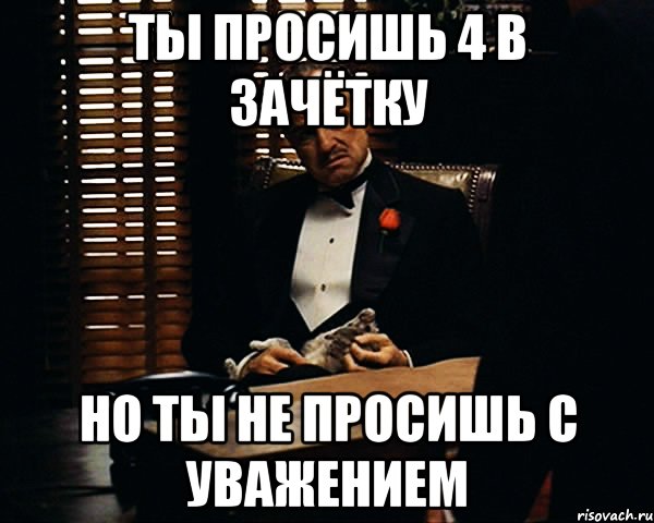 Ты просишь 4 в зачётку но ты не просишь с уважением, Мем Дон Вито Корлеоне