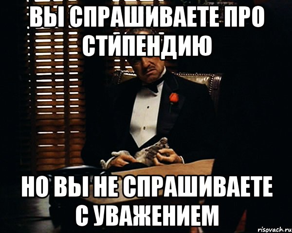 Вы спрашиваете про стипендию но вы не спрашиваете с уважением, Мем Дон Вито Корлеоне