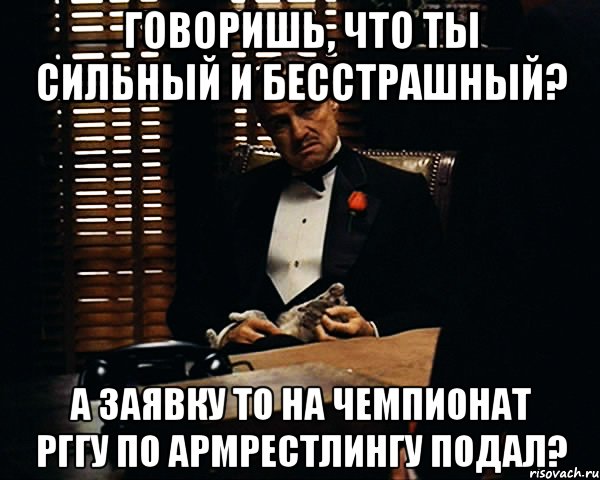 Говоришь, что ты сильный и бесстрашный? А заявку то на Чемпионат РГГУ по армрестлингу подал?, Мем Дон Вито Корлеоне