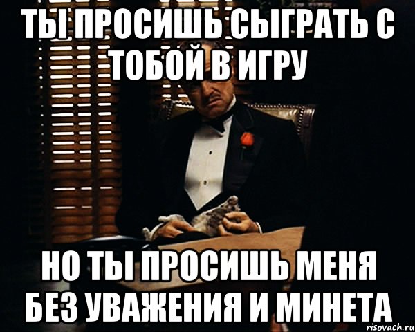 ты просишь сыграть с тобой в игру но ты просишь меня без уважения и минета, Мем Дон Вито Корлеоне