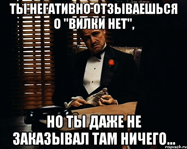 Ты негативно отзываешься о "Вилки нет", но ты даже не заказывал там ничего..., Мем Дон Вито Корлеоне