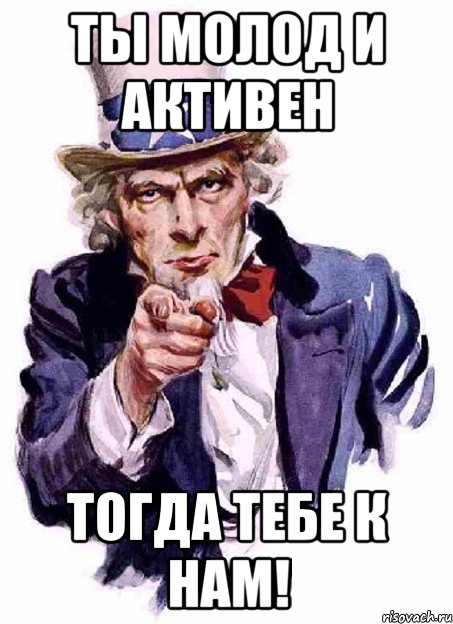 Ты молод и активен Тогда тебе к нам!