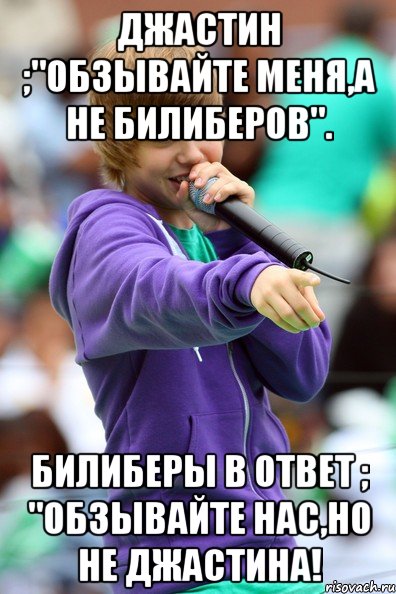 Джастин ;"Обзывайте меня,а не Билиберов". Билиберы в ответ ; "Обзывайте нас,но не Джастина!