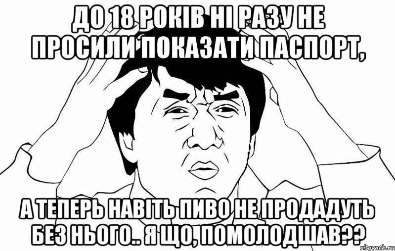 до 18 років ні разу не просили показати паспорт, а теперь навіть пиво не продадуть без нього.. я що, помолодшав??