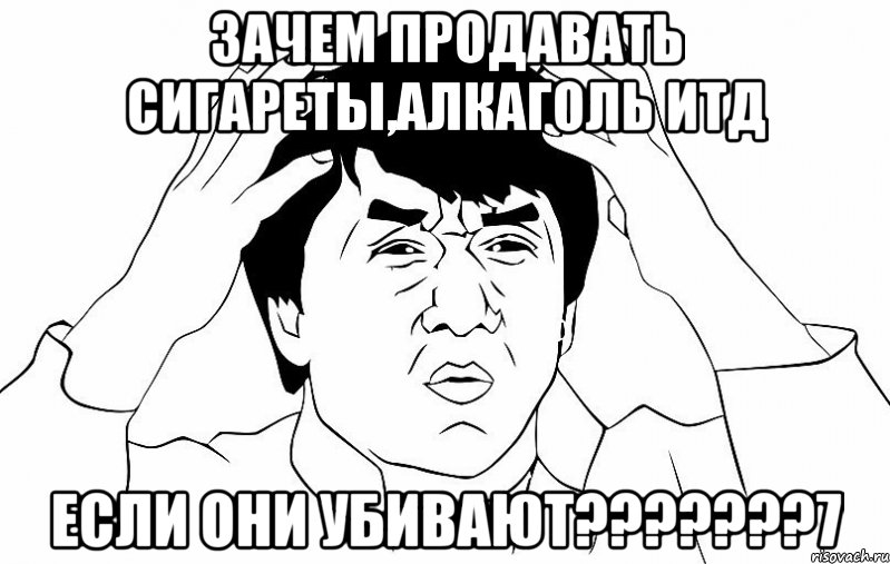 Зачем продавать сигареты,алкаголь итд если они убивают???????7