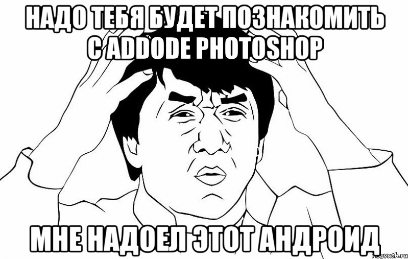Надо тебя будет познакомить с Addode Photoshop Мне надоел этот андроид