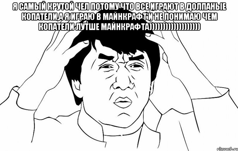 Я САМЫЙ КРУТОЙ ЧЕЛ ПОТОМУ ЧТО ВСЕ ИГРАЮТ В ДОЛПАНЫЕ КОПАТЕЛИ,А Я ИГРАЮ В МАЙНКРАФТ И НЕ ПОНИМАЮ ЧЕМ КОПАТЕЛИ ЛУТШЕ МАЙНКРАФТА))))))))))))))))))) 