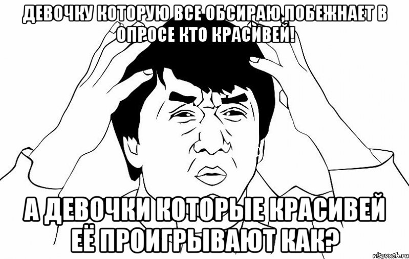 девочку которую все обсираю,побежнает в опросе кто красивей! а девочки которые красивей её проигрывают как?