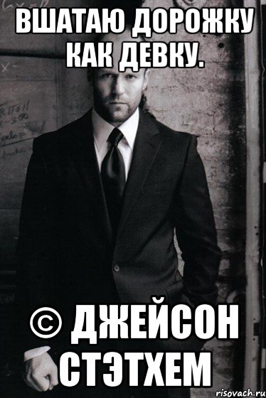 Вшатаю Дорожку как девку. © Джейсон Стэтхем