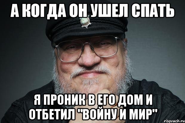 А КОГДА ОН УШЕЛ СПАТЬ Я ПРОНИК В ЕГО ДОМ И ОТБЕТИЛ "ВОЙНУ И МИР"