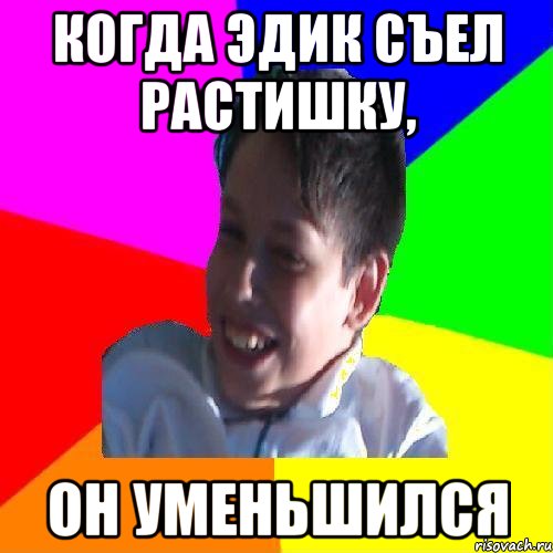 КОГДА ЭДИК СЪЕЛ РАСТИШКУ, ОН УМЕНЬШИЛСЯ, Мем Эдик