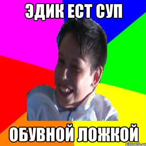 ЭДИК ЕСТ СУП ОБУВНОЙ ЛОЖКОЙ, Мем Эдик