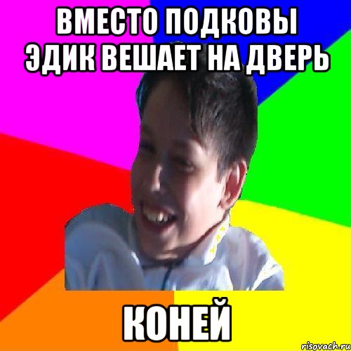 ВМЕСТО ПОДКОВЫ ЭДИК ВЕШАЕТ НА ДВЕРЬ КОНЕЙ