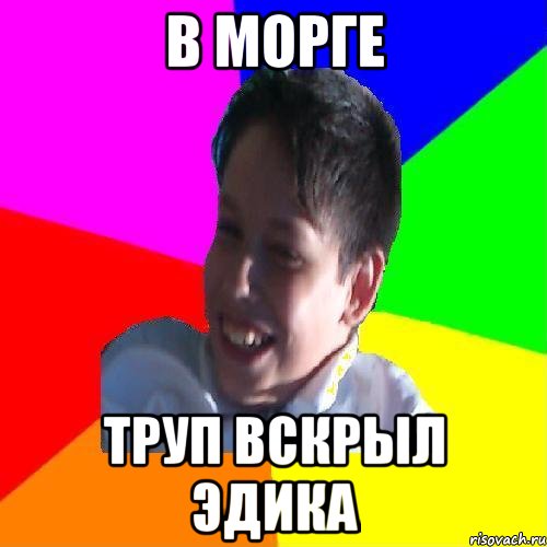 В МОРГЕ ТРУП ВСКРЫЛ ЭДИКА