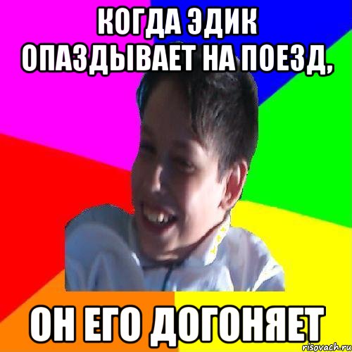 КОГДА ЭДИК ОПАЗДЫВАЕТ НА ПОЕЗД, ОН ЕГО ДОГОНЯЕТ
