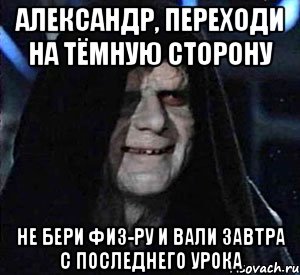 Александр, переходи на тёмную сторону Не бери физ-ру и вали завтра с последнего урока, Мем Empeeror