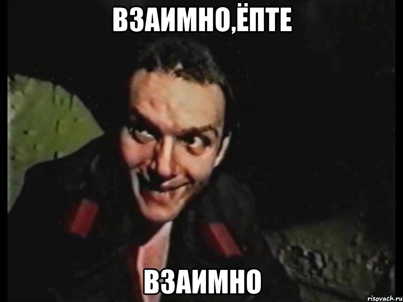 ВЗАИМНО,ЁПТЕ ВЗАИМНО