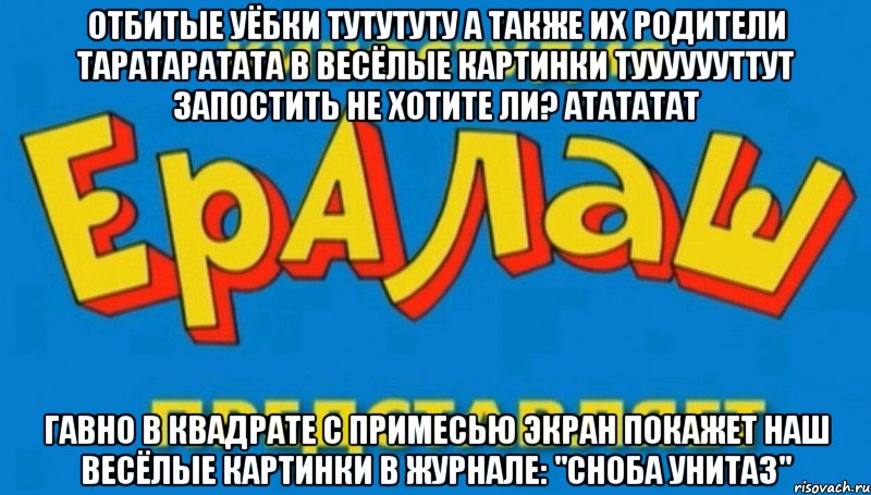 Отбитые уёбки тутутуту А также их родители таратаратата В весёлые картинки тууууууттут Запостить не хотите ли? атататат Гавно в квадрате с примесью экран покажет наш Весёлые картинки В журнале: "Сноба унитаз"