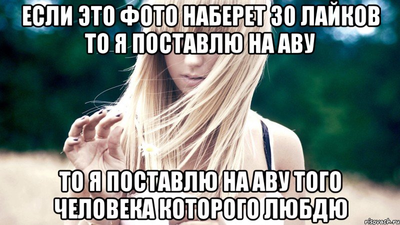 Если это фото наберет 30 лайков то я поставлю на аву то я поставлю на аву того человека которого любдю