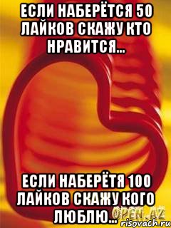 если наберётся 50 лайков скажу кто нравится... если наберётя 100 лайков скажу кого люблю...