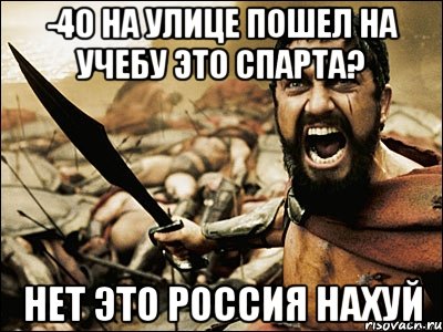 -40 на улице пошел на учебу Это спарта? Нет это Россия нахуй, Мем Это Спарта