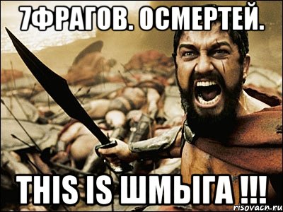 7фрагов. 0смертей. This is ШМЫГА !!!, Мем Это Спарта