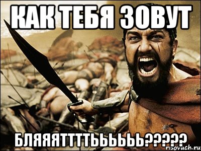 Как тебя зовут БЛЯЯЯТТТТЬЬЬЬЬЬ?????, Мем Это Спарта