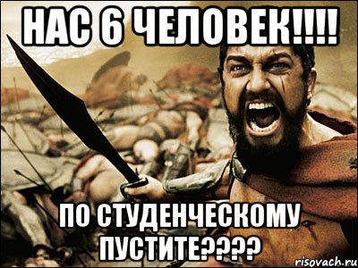 нас 6 человек!!!! по студенческому пустите????, Мем Это Спарта