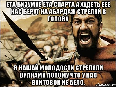 ета бизумие ета спарта а худеть еее нас берут на абардаж стреляй в голову в нашай молодости стреляли вилками потому что у нас винтовок не бело.