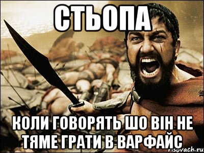 стьопа коли говорять шо він не тяме грати в варфайс, Мем Это Спарта