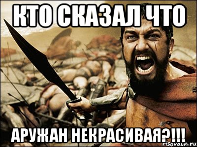 кто сказал что Аружан некрасивая?!!!, Мем Это Спарта